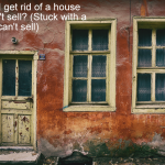 How do I get rid of a house that won't sell - Stuck with a house I can't sell