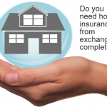 Do You Need Home Insurance From Exchange Or Completion? Do you need home insurance from exchange or completion